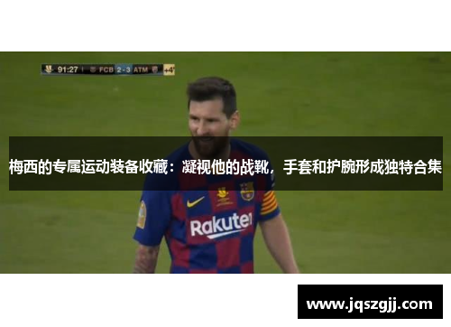 梅西的专属运动装备收藏：凝视他的战靴，手套和护腕形成独特合集
