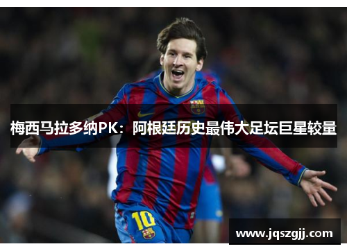 梅西马拉多纳PK：阿根廷历史最伟大足坛巨星较量
