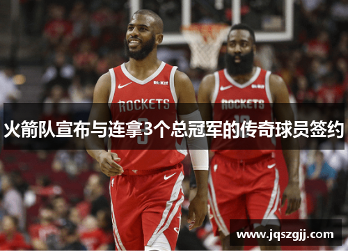 火箭队宣布与连拿3个总冠军的传奇球员签约