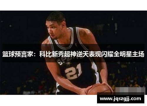 篮球预言家：科比新秀超神逆天表现闪耀全明星主场