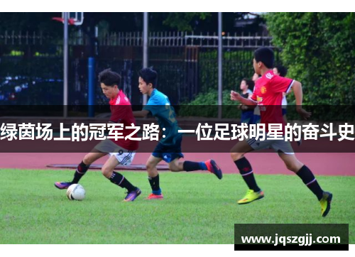 绿茵场上的冠军之路：一位足球明星的奋斗史