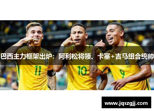 巴西主力框架出炉：阿利松将领、卡塞+吉马组合统帅